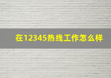 在12345热线工作怎么样