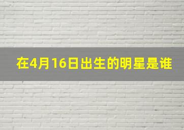 在4月16日出生的明星是谁