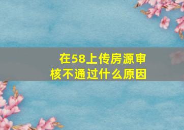 在58上传房源审核不通过什么原因