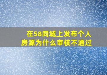 在58同城上发布个人房源为什么审核不通过