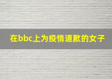 在bbc上为疫情道歉的女子