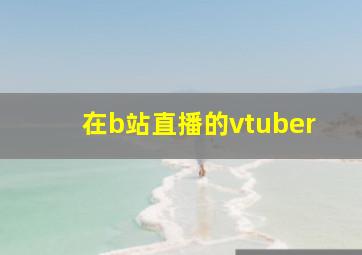 在b站直播的vtuber