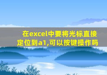 在excel中要将光标直接定位到a1,可以按键操作吗