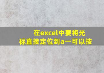 在excel中要将光标直接定位到a一可以按