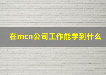 在mcn公司工作能学到什么