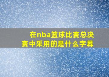 在nba篮球比赛总决赛中采用的是什么字幕