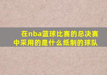 在nba篮球比赛的总决赛中采用的是什么纸制的球队