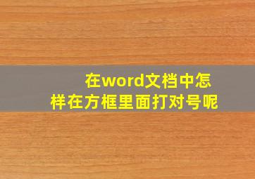 在word文档中怎样在方框里面打对号呢