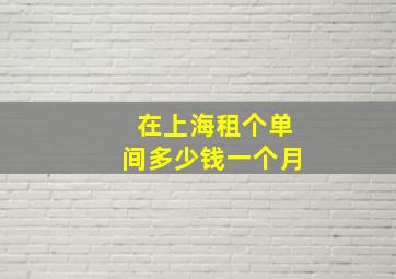 在上海租个单间多少钱一个月