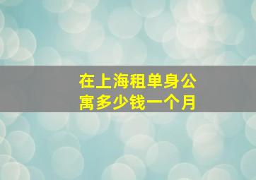 在上海租单身公寓多少钱一个月