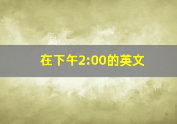 在下午2:00的英文