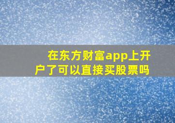 在东方财富app上开户了可以直接买股票吗