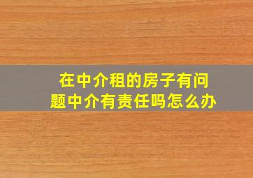 在中介租的房子有问题中介有责任吗怎么办