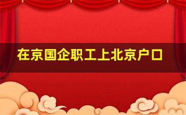 在京国企职工上北京户口