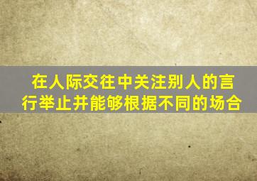 在人际交往中关注别人的言行举止并能够根据不同的场合