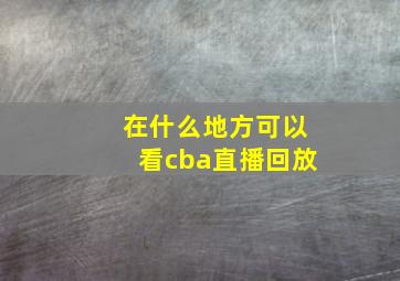 在什么地方可以看cba直播回放