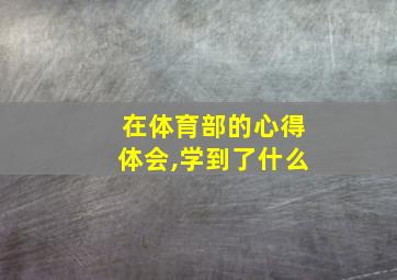 在体育部的心得体会,学到了什么