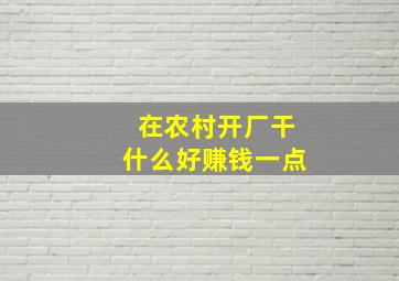 在农村开厂干什么好赚钱一点