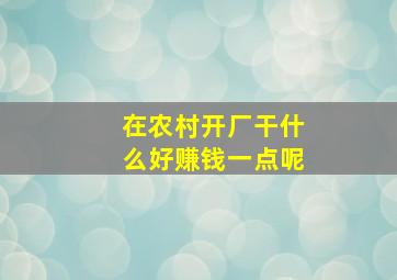 在农村开厂干什么好赚钱一点呢