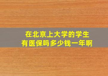 在北京上大学的学生有医保吗多少钱一年啊