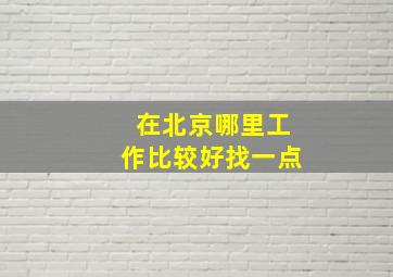 在北京哪里工作比较好找一点