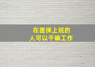 在医保上班的人可以干嘛工作