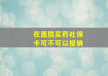 在医院买药社保卡可不可以报销