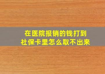 在医院报销的钱打到社保卡里怎么取不出来