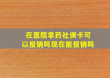 在医院拿药社保卡可以报销吗现在能报销吗