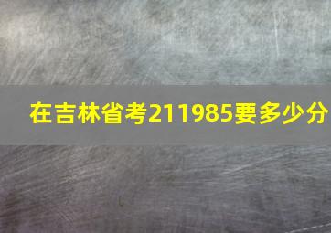 在吉林省考211985要多少分