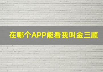 在哪个APP能看我叫金三顺