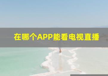 在哪个APP能看电视直播