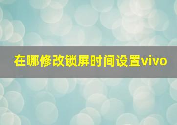 在哪修改锁屏时间设置vivo