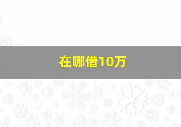 在哪借10万