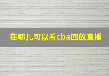 在哪儿可以看cba回放直播