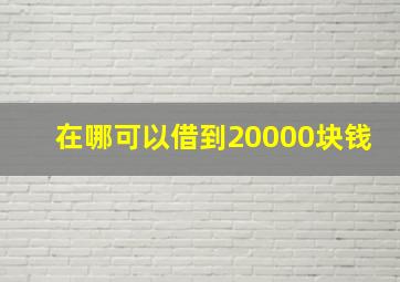 在哪可以借到20000块钱