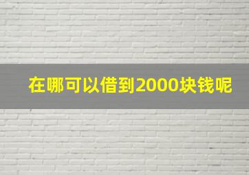 在哪可以借到2000块钱呢