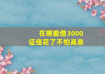 在哪能借3000征信花了不怕高息