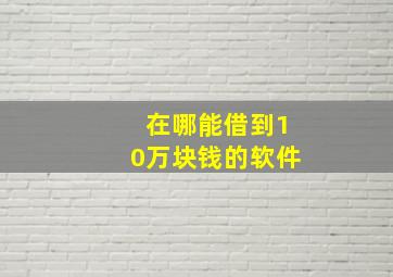 在哪能借到10万块钱的软件