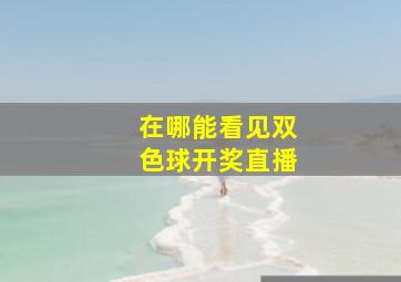 在哪能看见双色球开奖直播