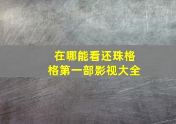 在哪能看还珠格格第一部影视大全