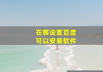 在哪设置百度可以安装软件