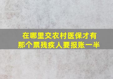 在哪里交农村医保才有那个票残疾人要报账一半