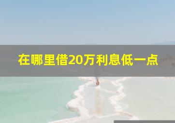 在哪里借20万利息低一点