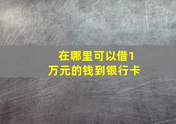 在哪里可以借1万元的钱到银行卡