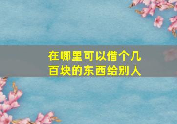 在哪里可以借个几百块的东西给别人