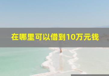 在哪里可以借到10万元钱