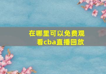 在哪里可以免费观看cba直播回放