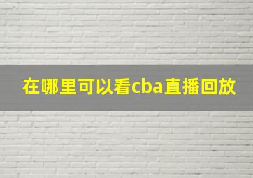 在哪里可以看cba直播回放