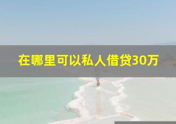 在哪里可以私人借贷30万